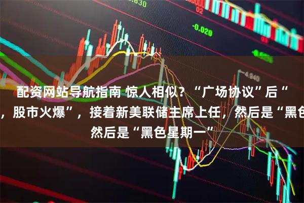 配资网站导航指南 惊人相似?“广场协议”后“美元下跌,股市火爆”,接着新美联储主席上任,然后是“黑色星期一”